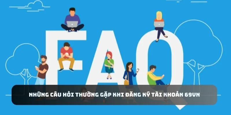 Những câu hỏi thường gặp khi đăng ký tài khoản 69VN